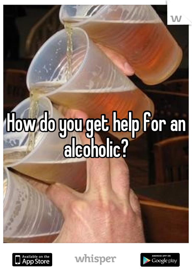 How do you get help for an alcoholic?