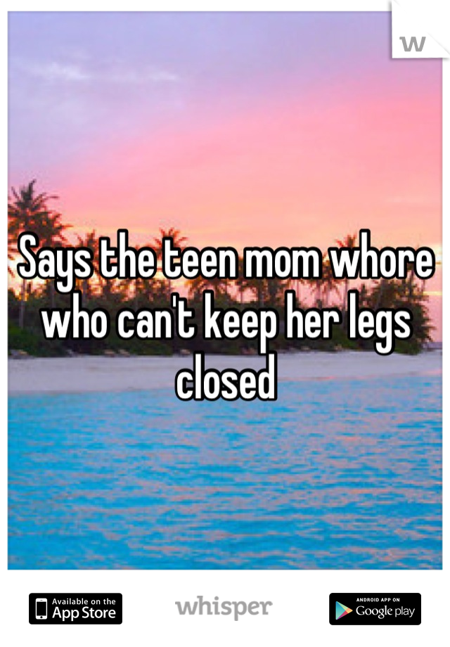 Says the teen mom whore who can't keep her legs closed