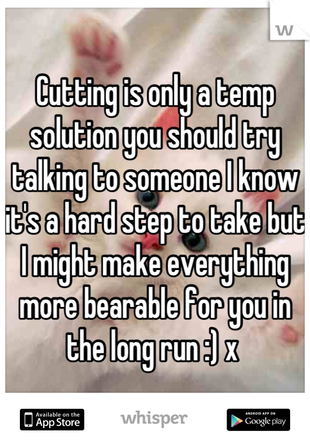 Cutting is only a temp solution you should try talking to someone I know it's a hard step to take but I might make everything more bearable for you in the long run :) x 