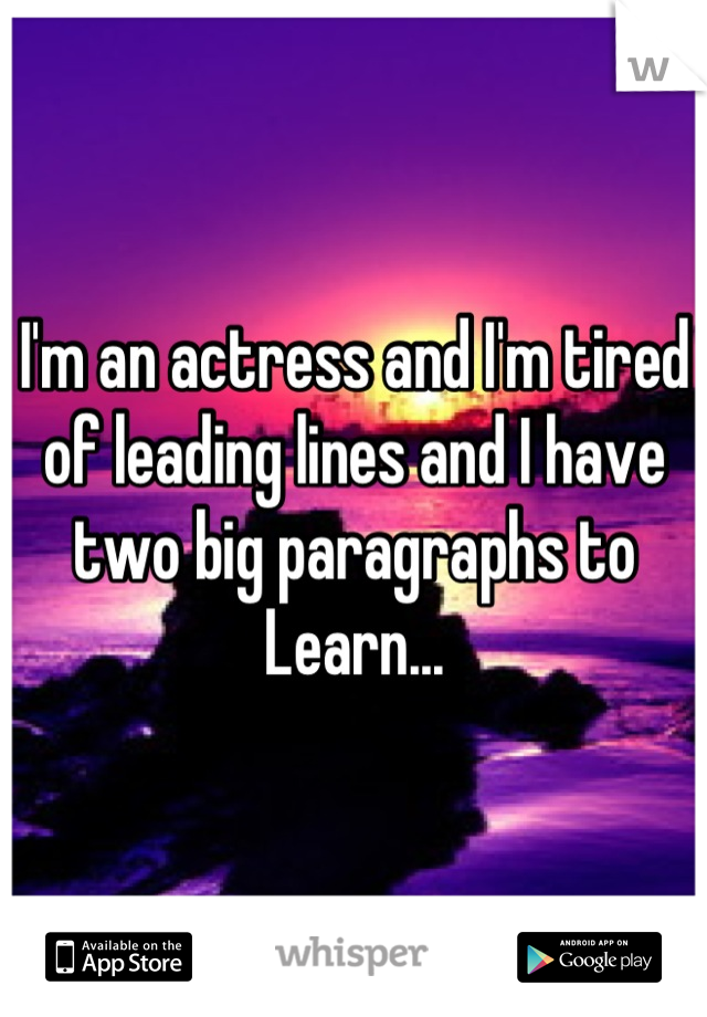I'm an actress and I'm tired of leading lines and I have two big paragraphs to Learn...