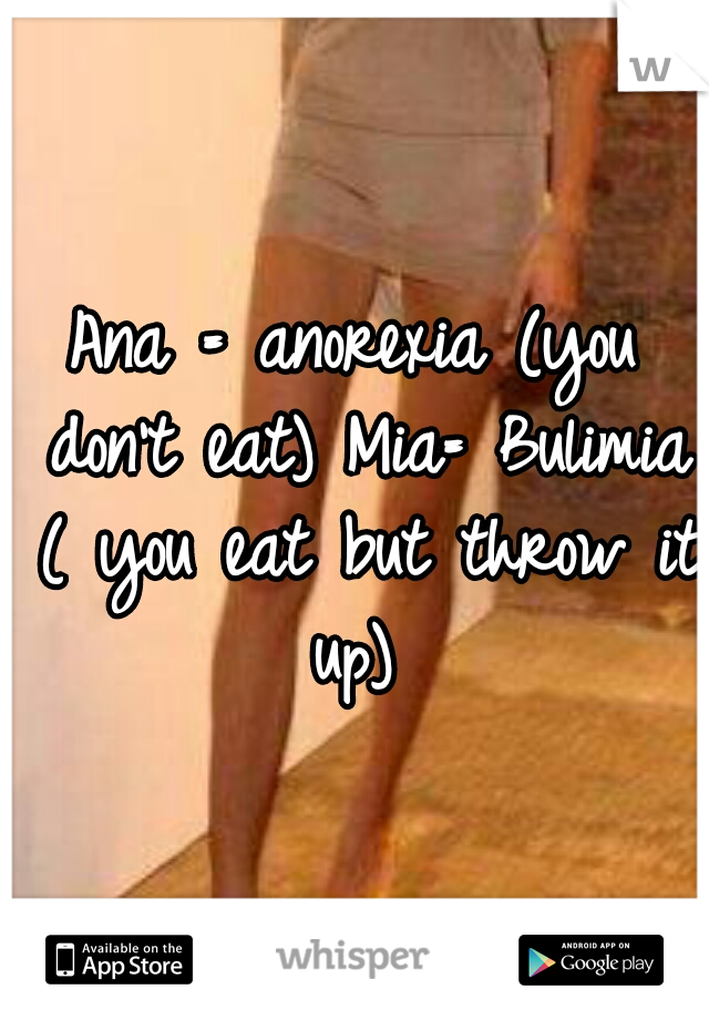 Ana = anorexia (you don't eat)
Mia= Bulimia ( you eat but throw it up) 