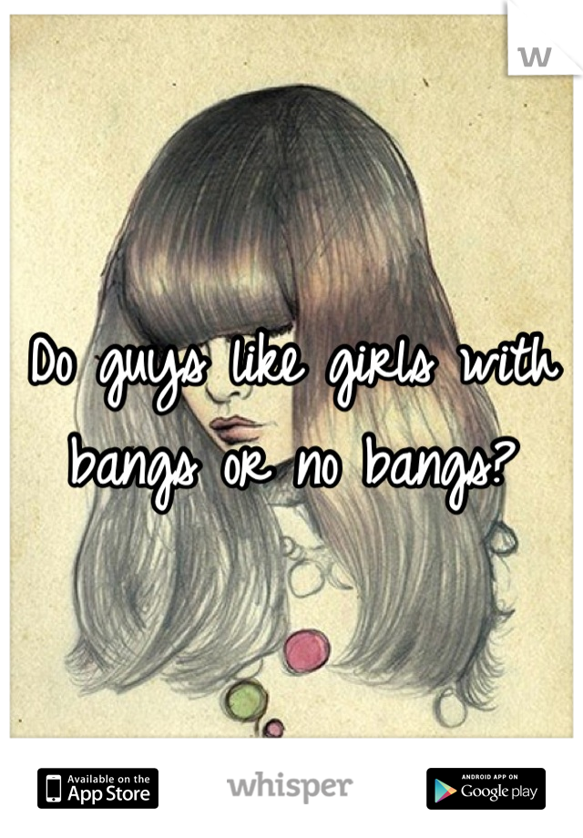 Do guys like girls with bangs or no bangs?