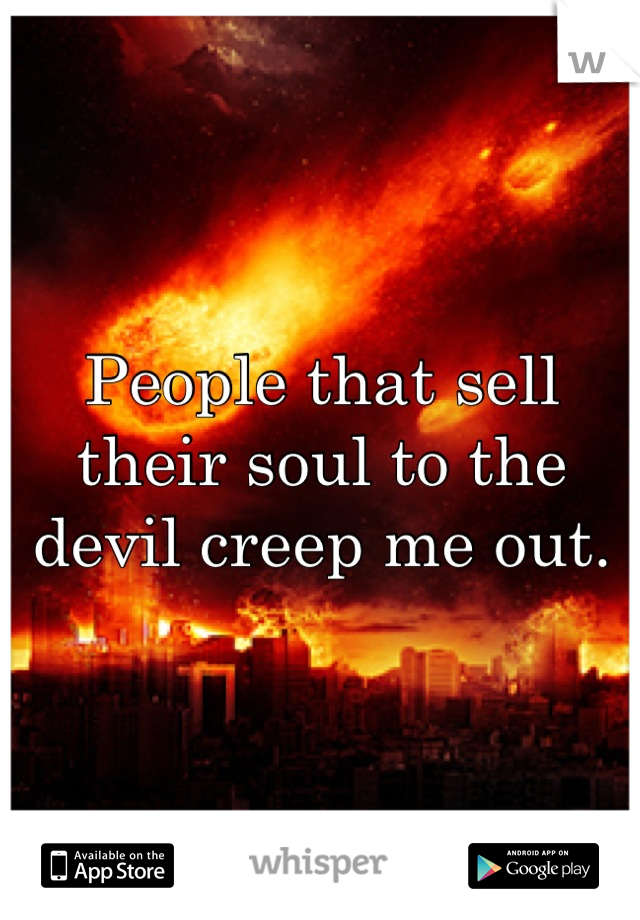 People that sell their soul to the devil creep me out.