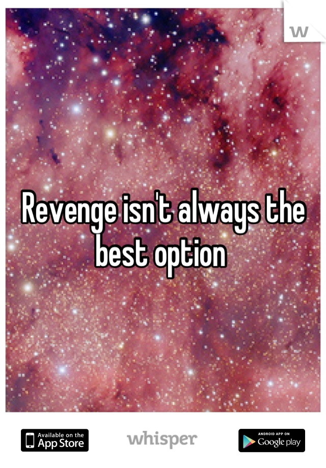 Revenge isn't always the best option 