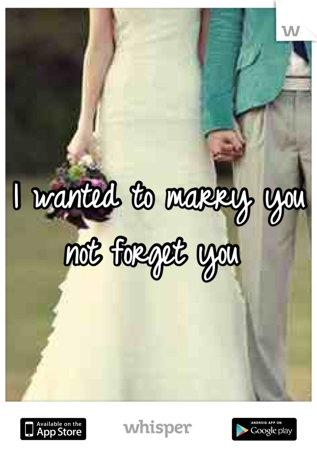 I wanted to marry you not forget you 