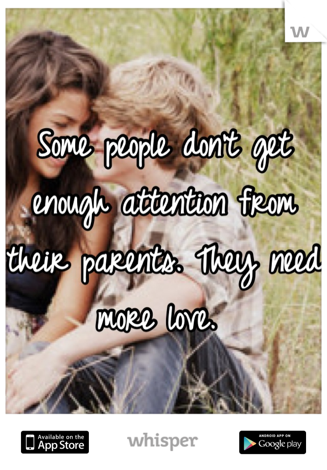 Some people don't get enough attention from their parents. They need more love. 