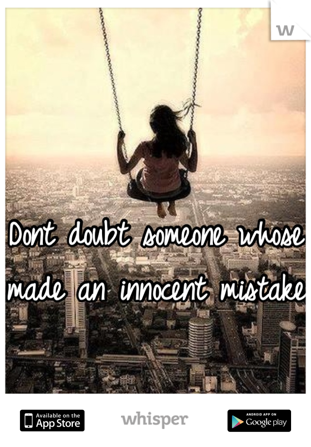 Dont doubt someone whose made an innocent mistake