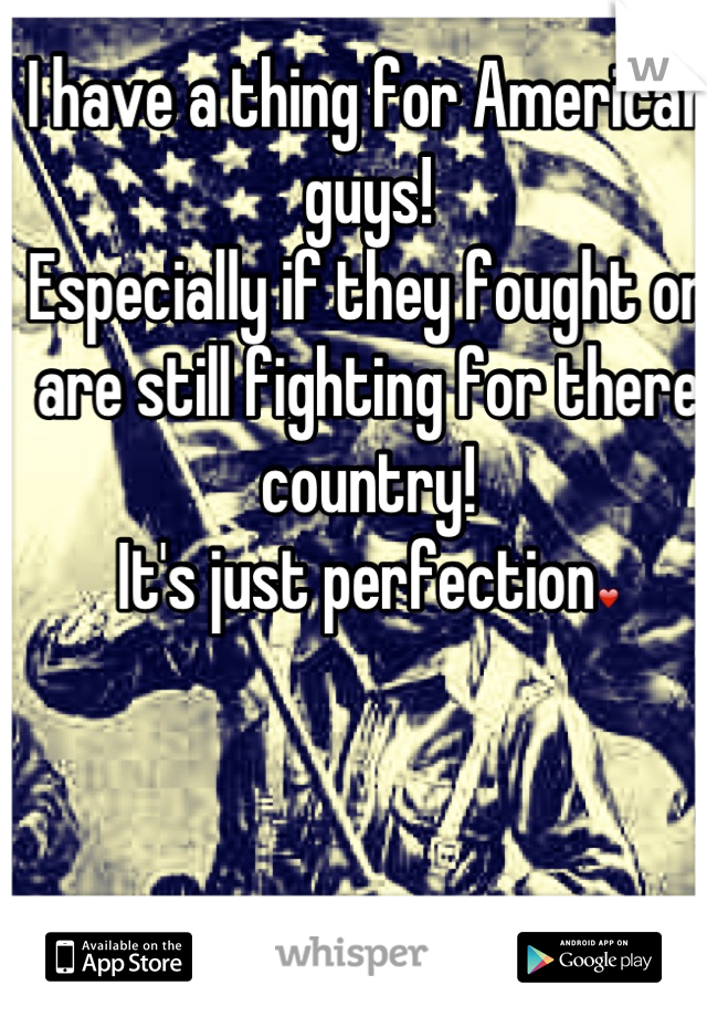 I have a thing for American guys!
Especially if they fought or are still fighting for there country!
It's just perfection❤