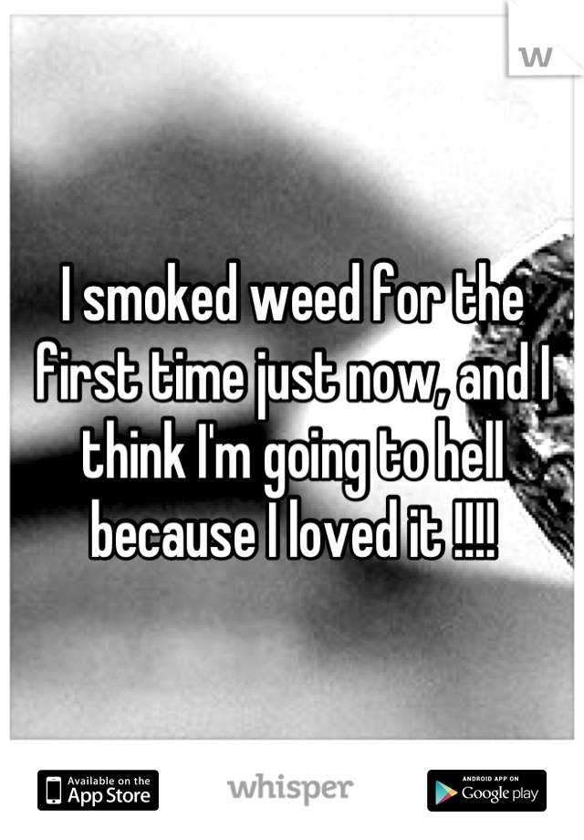 I smoked weed for the first time just now, and I think I'm going to hell because I loved it !!!!