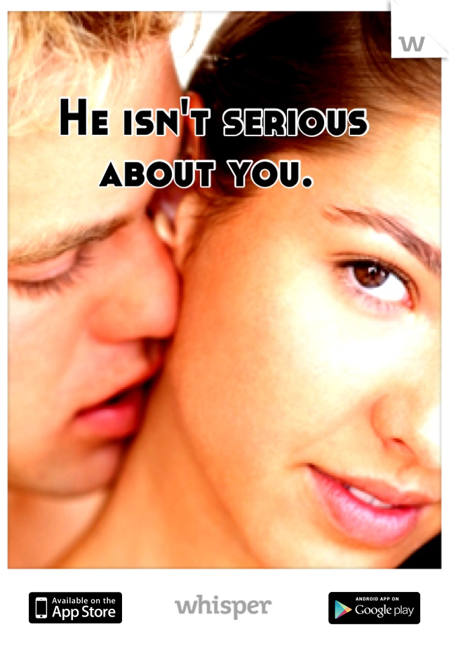 He isn't serious about you. 