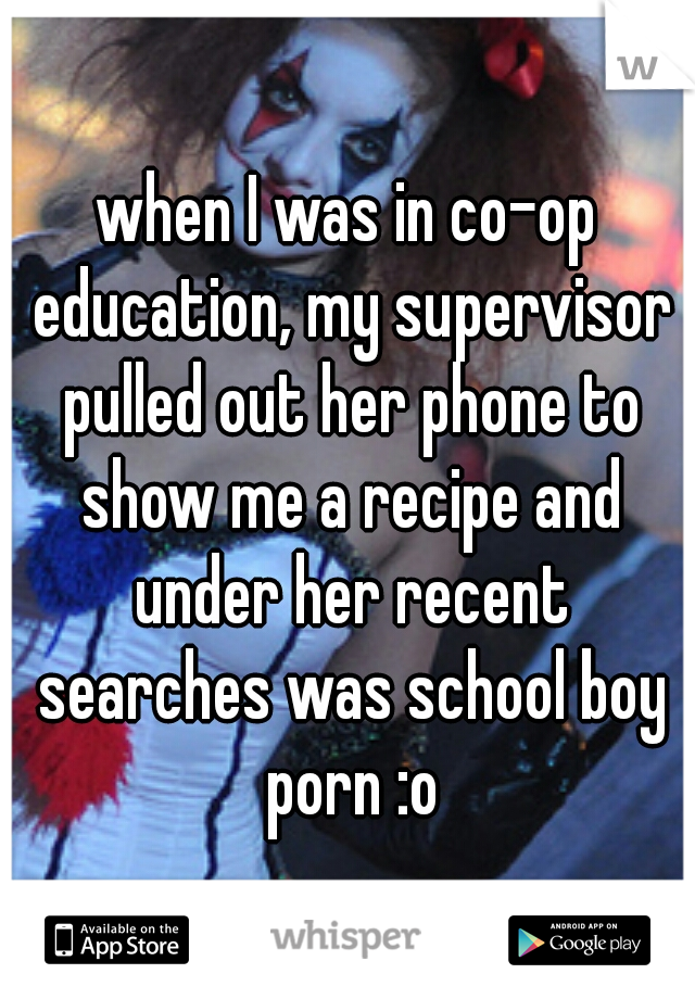 when I was in co-op education, my supervisor pulled out her phone to show me a recipe and under her recent searches was school boy porn :o