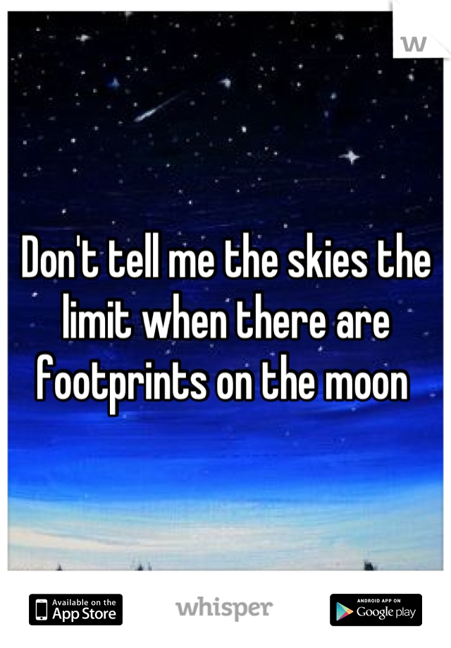Don't tell me the skies the limit when there are footprints on the moon 