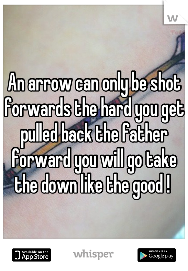 An arrow can only be shot forwards the hard you get pulled back the father forward you will go take the down like the good ! 
