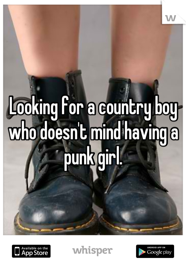 Looking for a country boy who doesn't mind having a punk girl.