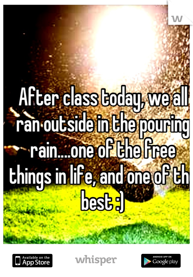 After class today, we all ran outside in the pouring rain....one of the free things in life, and one of the best :)