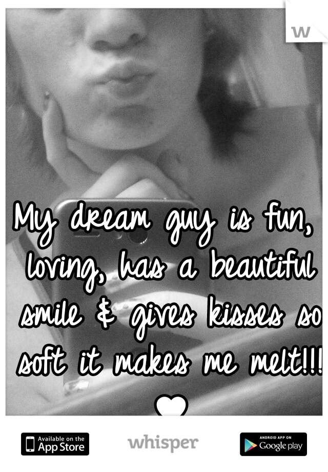My dream guy is fun, loving, has a beautiful smile & gives kisses so soft it makes me melt!!! ♥
