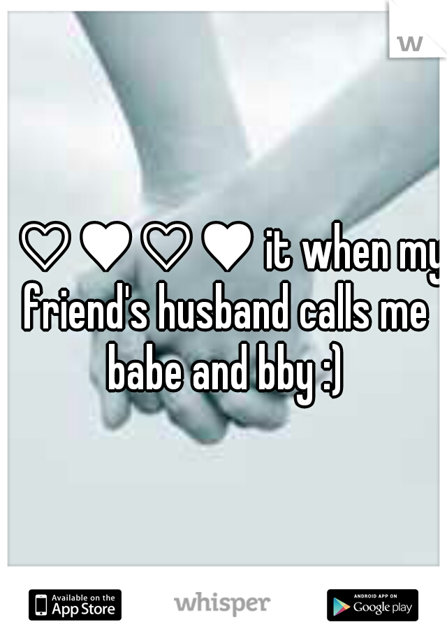 I ♡♥♡♥ it when my friend's husband calls me babe and bby :)
