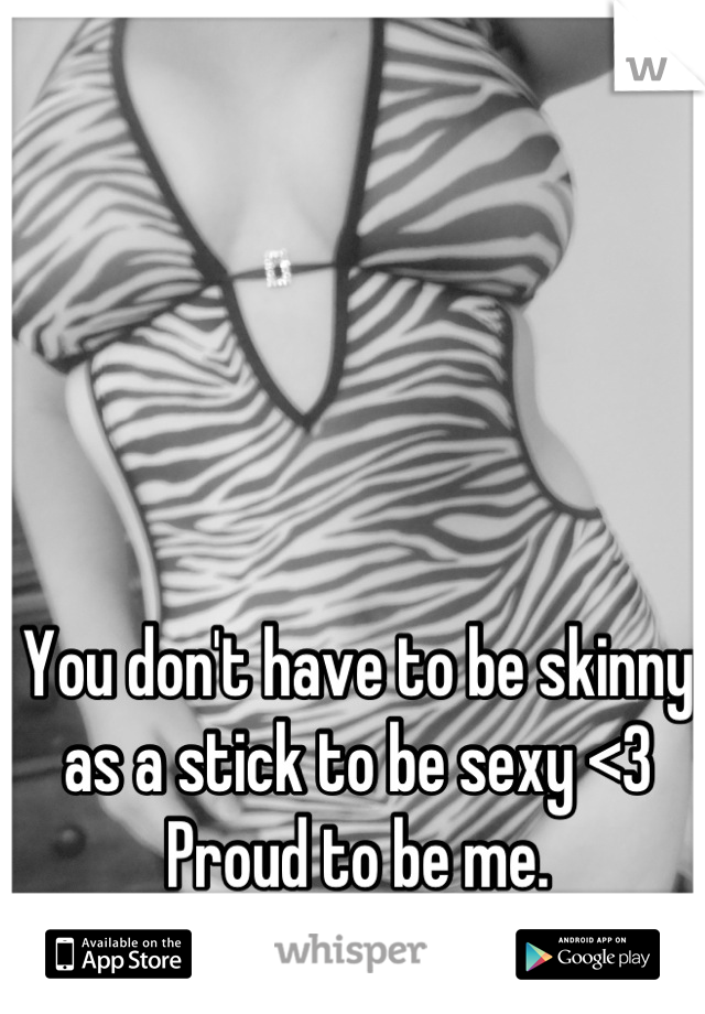 You don't have to be skinny as a stick to be sexy <3 Proud to be me.