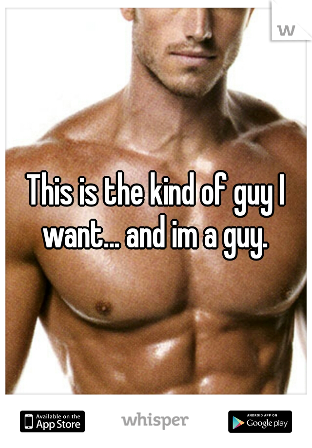 This is the kind of guy I want... and im a guy. 