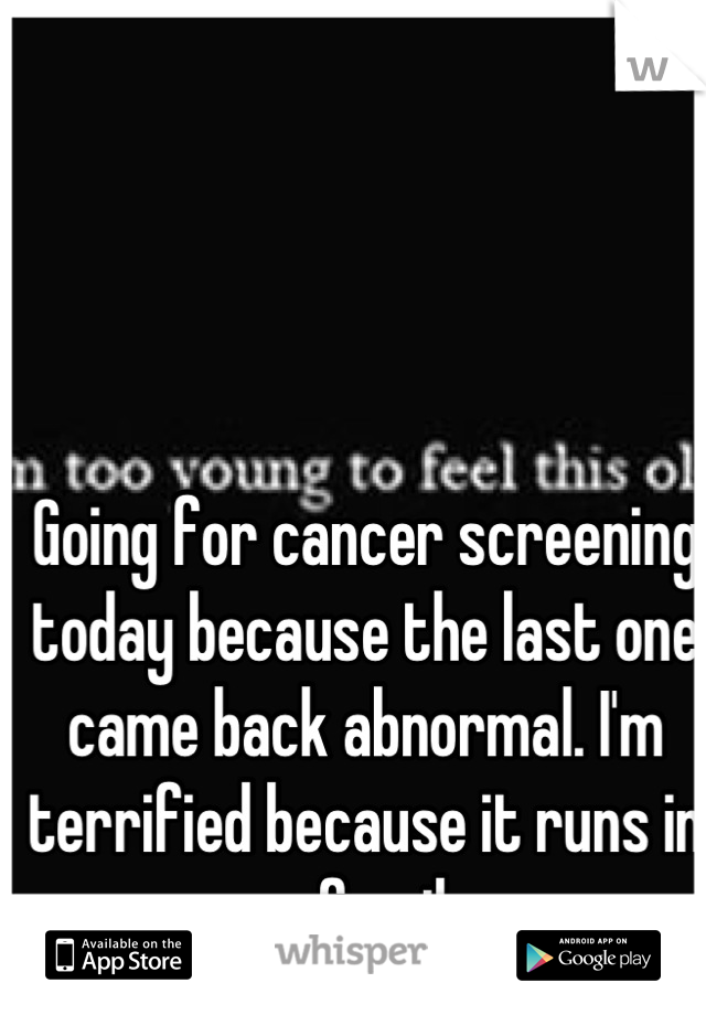 Going for cancer screening today because the last one came back abnormal. I'm terrified because it runs in my family. 