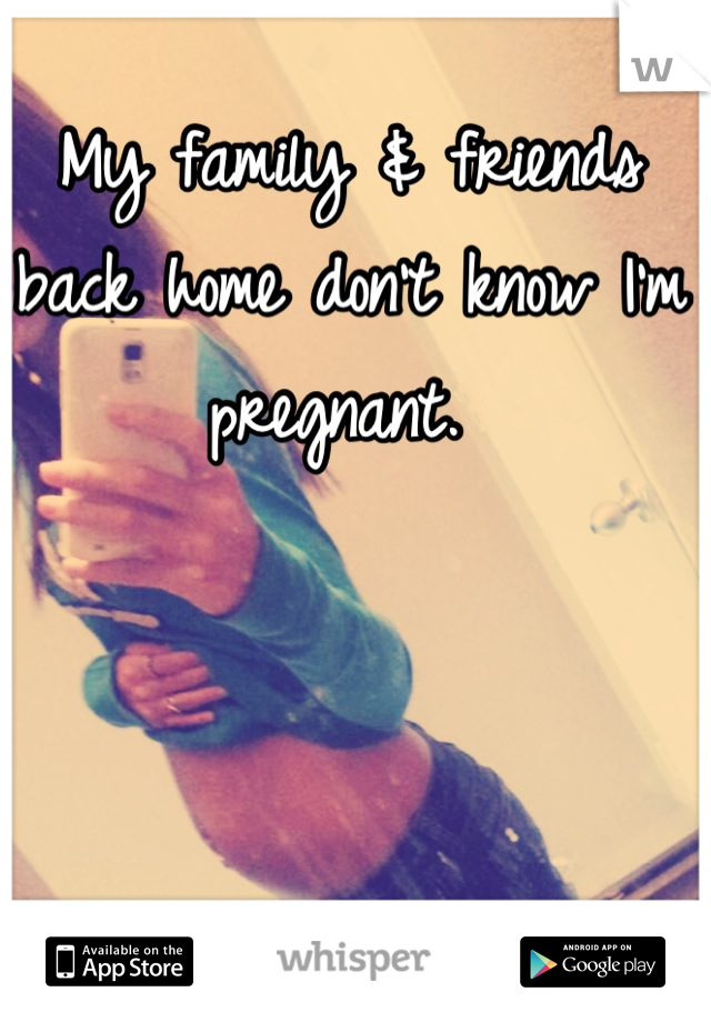 My family & friends back home don't know I'm pregnant. 