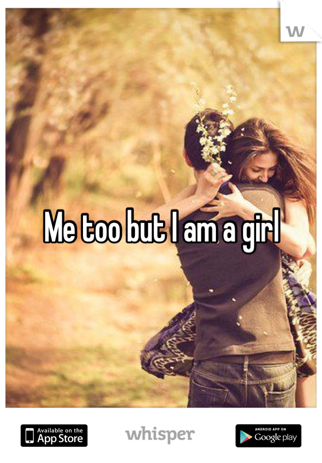 Me too but I am a girl