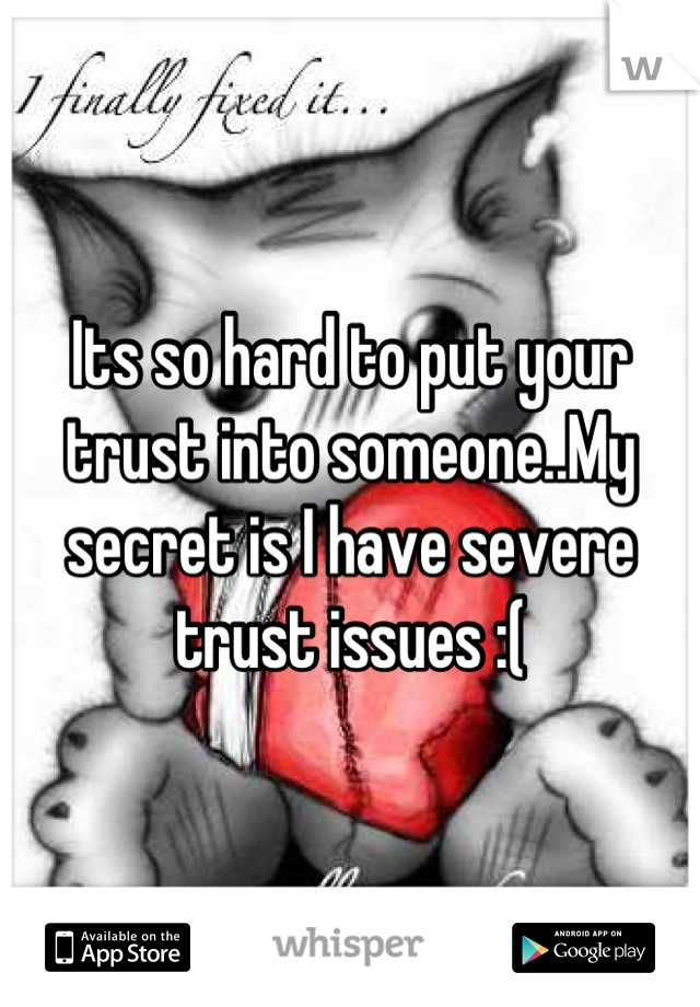 Its so hard to put your trust into someone..My secret is I have severe trust issues :(