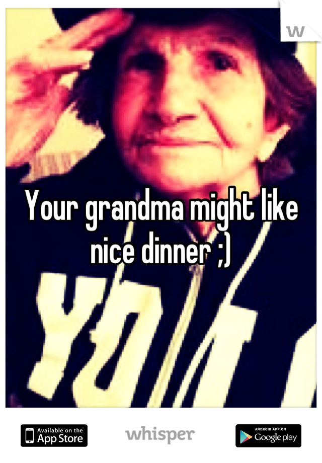 Your grandma might like nice dinner ;)