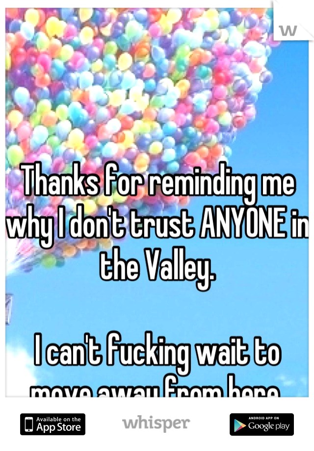 Thanks for reminding me why I don't trust ANYONE in the Valley.

I can't fucking wait to move away from here.