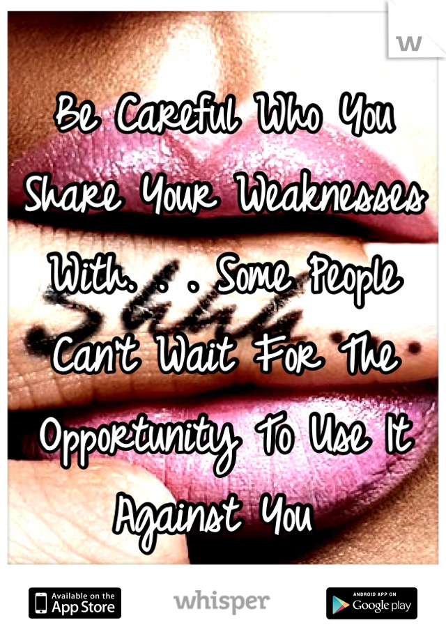 Be Careful Who You Share Your Weaknesses With. . . Some People Can't Wait For The Opportunity To Use It Against You 