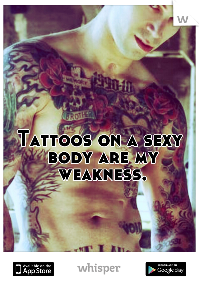 Tattoos on a sexy body are my weakness.