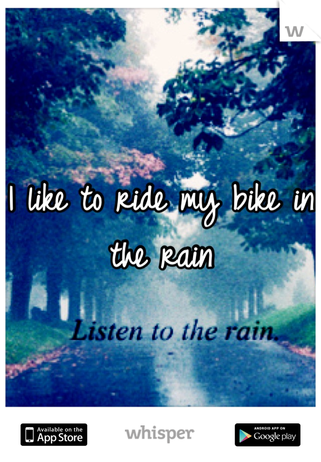 I like to ride my bike in the rain