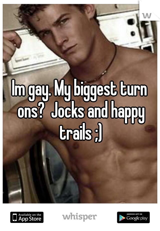 Im gay. My biggest turn ons?  Jocks and happy trails ;)
