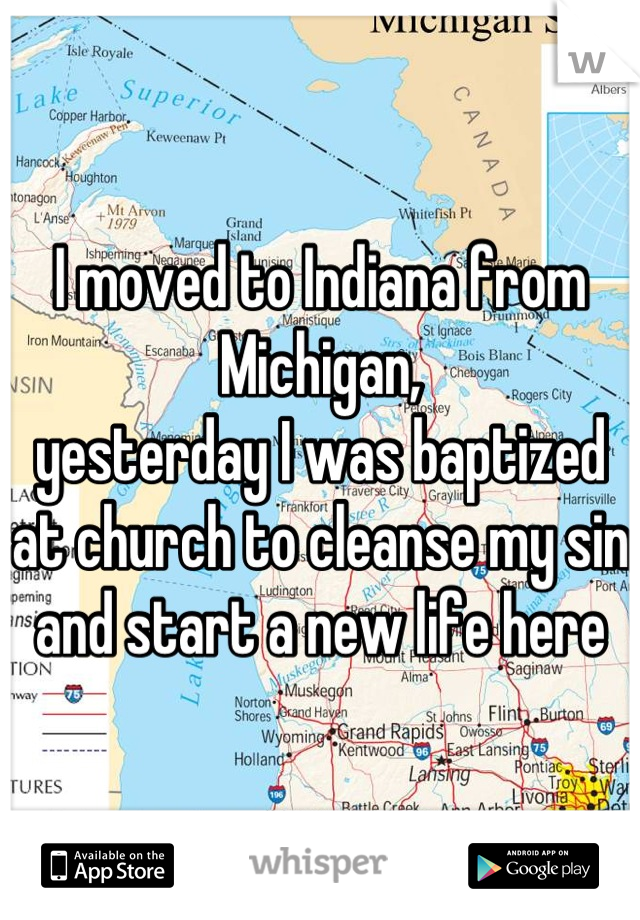 I moved to Indiana from Michigan,
yesterday I was baptized at church to cleanse my sin and start a new life here