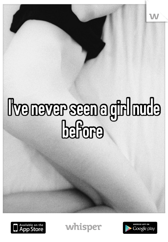 I've never seen a girl nude before 