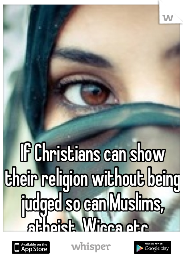 If Christians can show their religion without being judged so can Muslims, atheist, Wicca etc...
