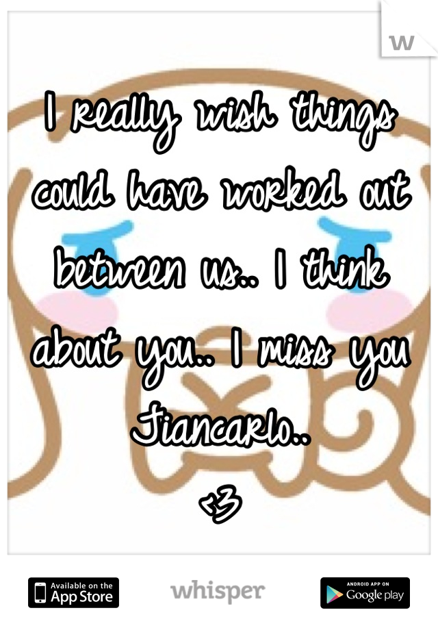 I really wish things could have worked out between us.. I think about you.. I miss you Jiancarlo..
<3