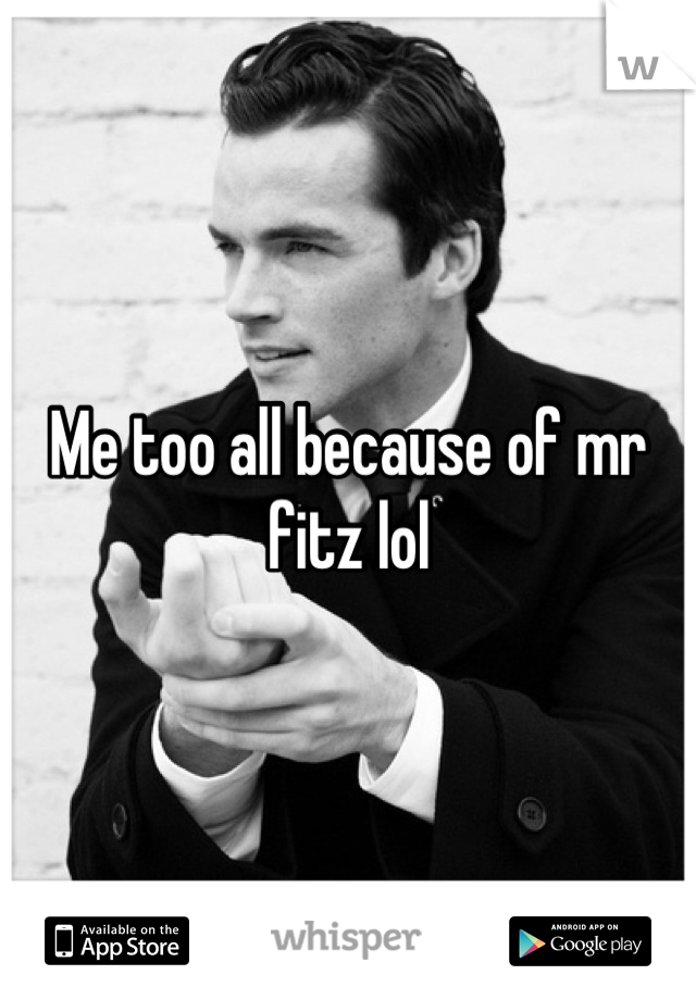 Me too all because of mr fitz lol