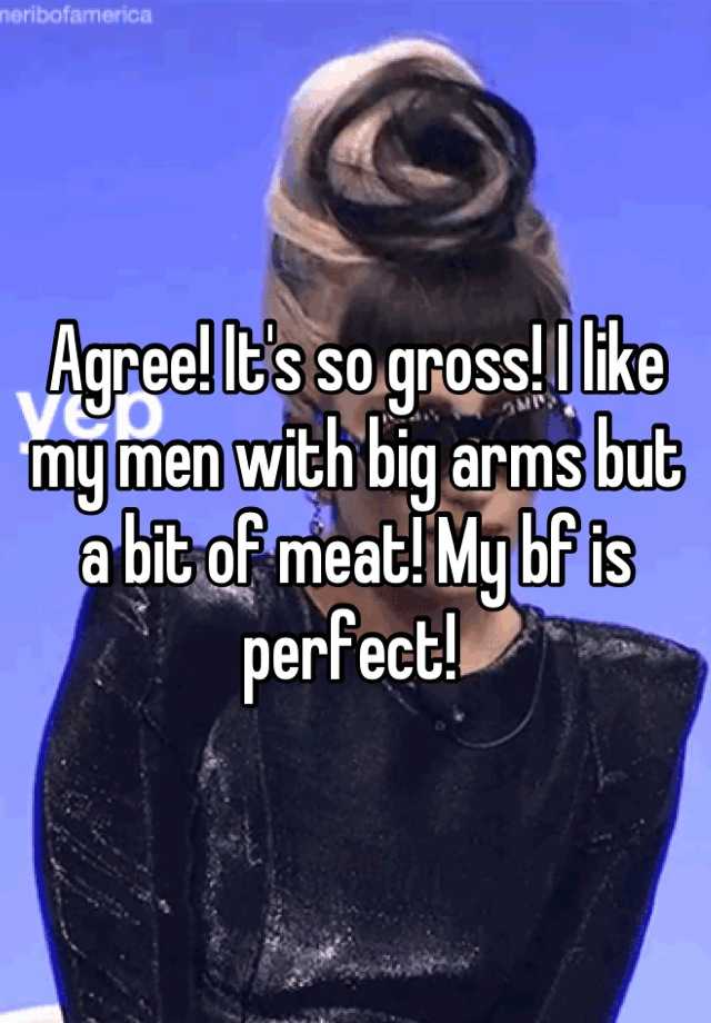 agree-it-s-so-gross-i-like-my-men-with-big-arms-but-a-bit-of-meat-my