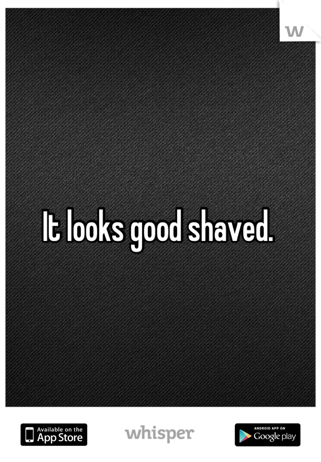 It looks good shaved. 

