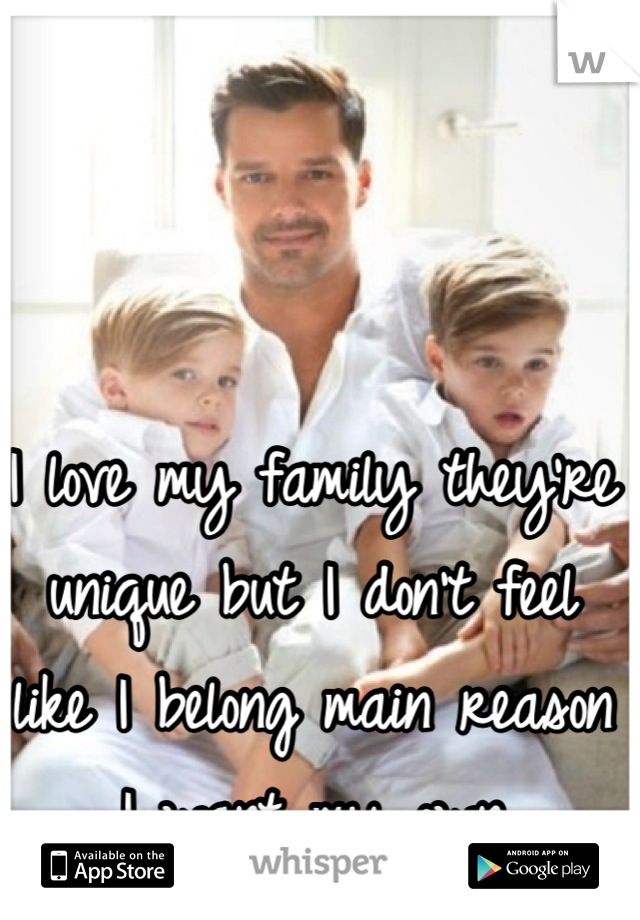 I love my family they're unique but I don't feel like I belong main reason I want my own