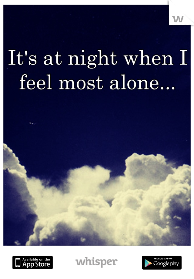 It's at night when I feel most alone...