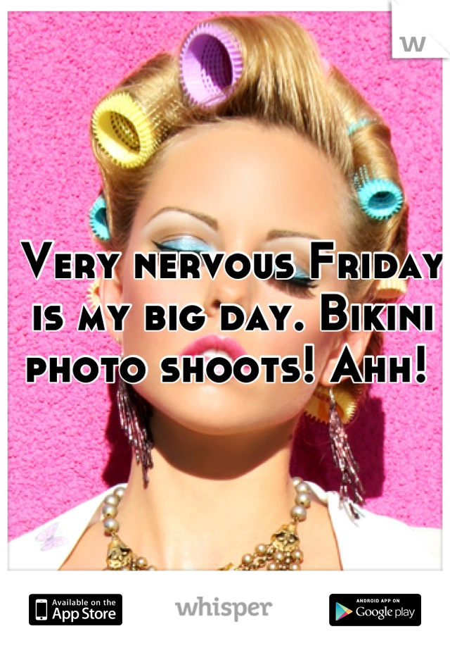 Very nervous Friday is my big day. Bikini photo shoots! Ahh! 