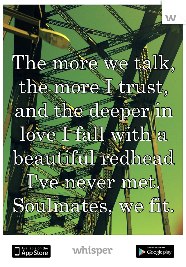 The more we talk, the more I trust, and the deeper in love I fall with a beautiful redhead I've never met. Soulmates, we fit.