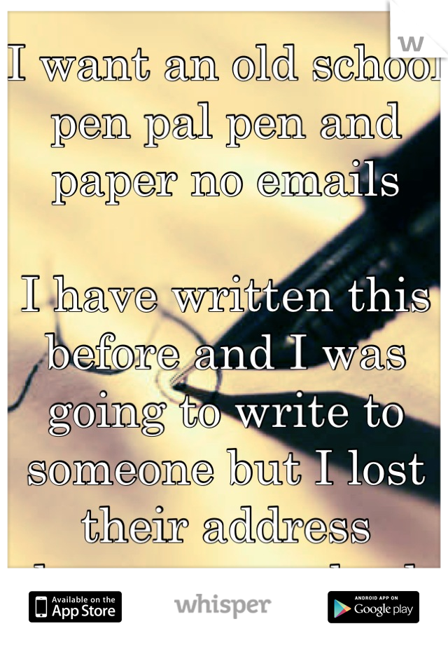 I want an old school pen pal pen and paper no emails 

I have written this before and I was going to write to someone but I lost their address  please answer back 