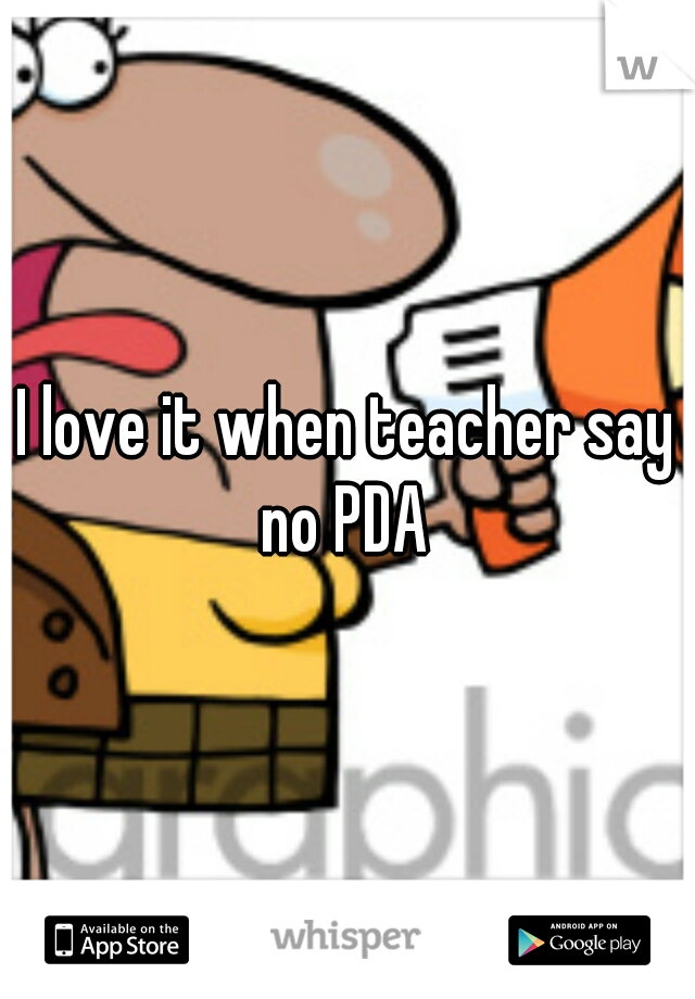 I love it when teacher say no PDA 