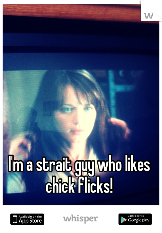 I'm a strait guy who likes chick flicks!