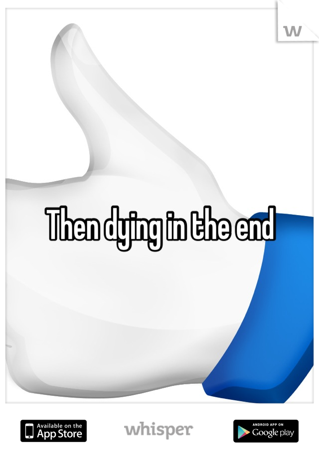 Then dying in the end