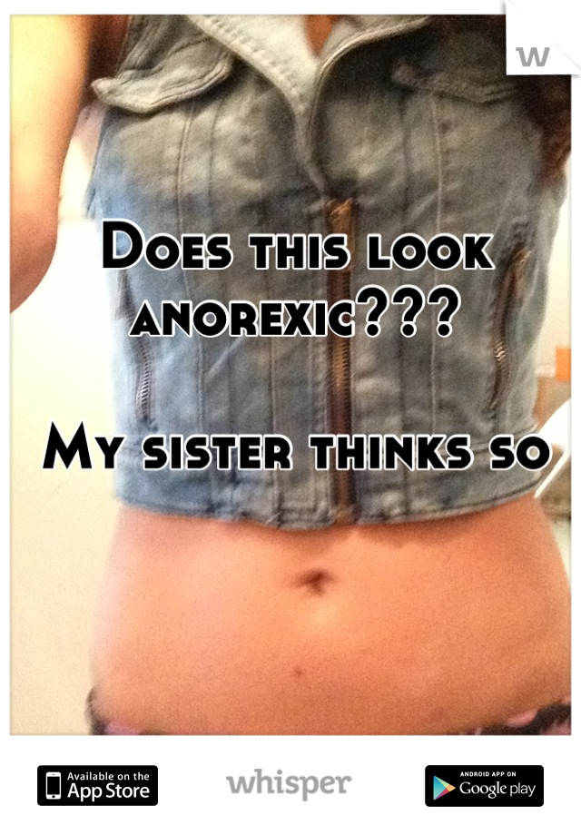 Does this look anorexic???

My sister thinks so