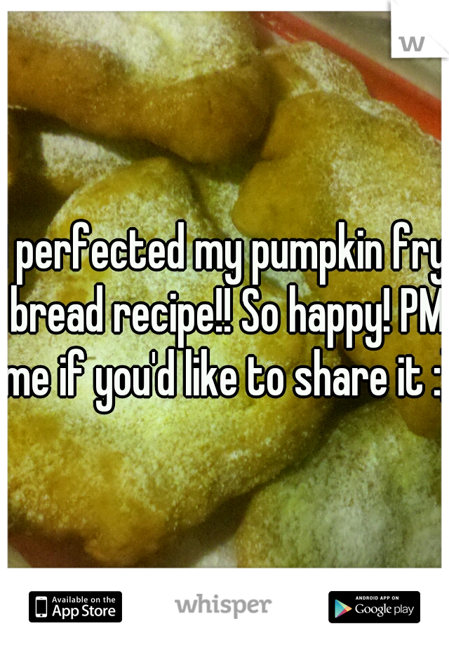 I perfected my pumpkin fry bread recipe!! So happy! PM me if you'd like to share it :)